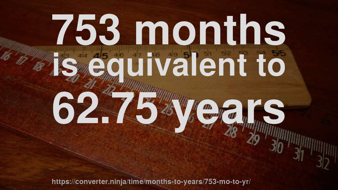 753 months is equivalent to 62.75 years