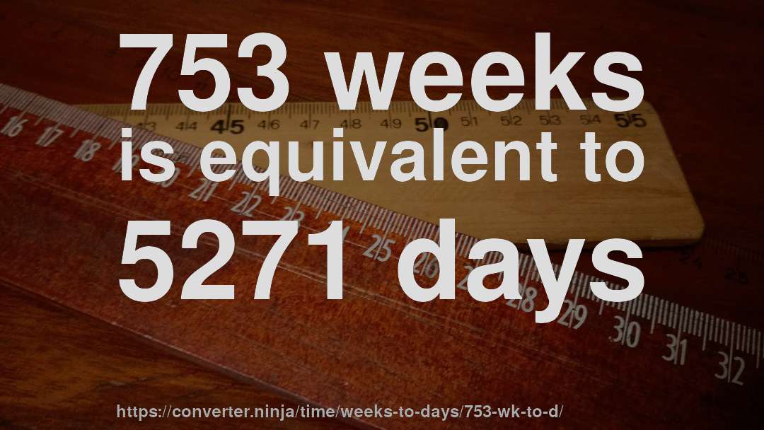 753 weeks is equivalent to 5271 days