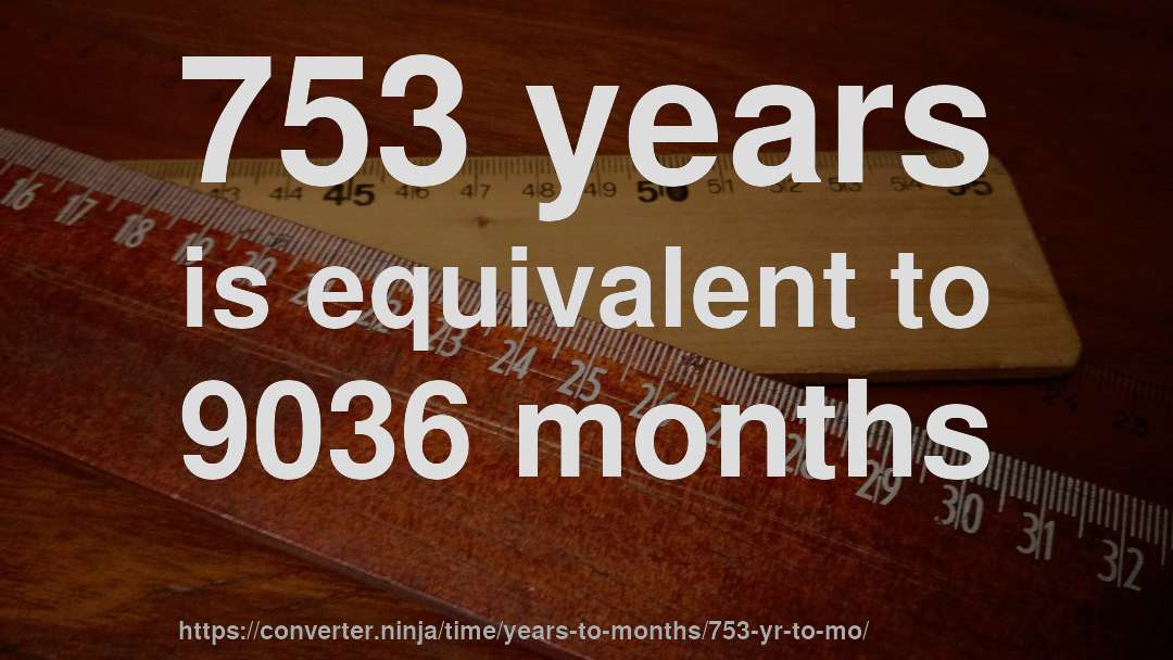 753 years is equivalent to 9036 months