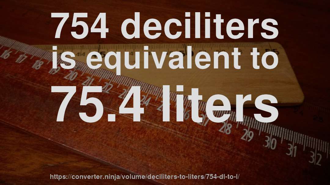 754 deciliters is equivalent to 75.4 liters