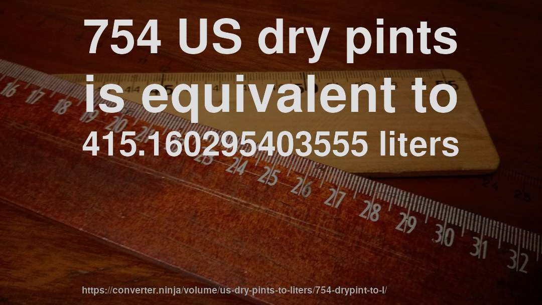 754 US dry pints is equivalent to 415.160295403555 liters