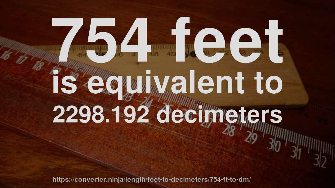 754 feet is equivalent to 2298.192 decimeters