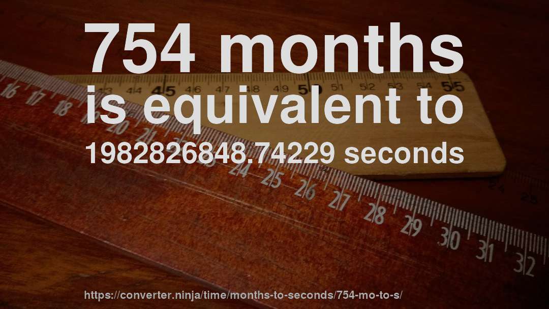 754 months is equivalent to 1982826848.74229 seconds