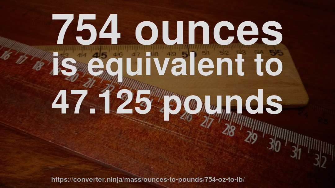 754 ounces is equivalent to 47.125 pounds