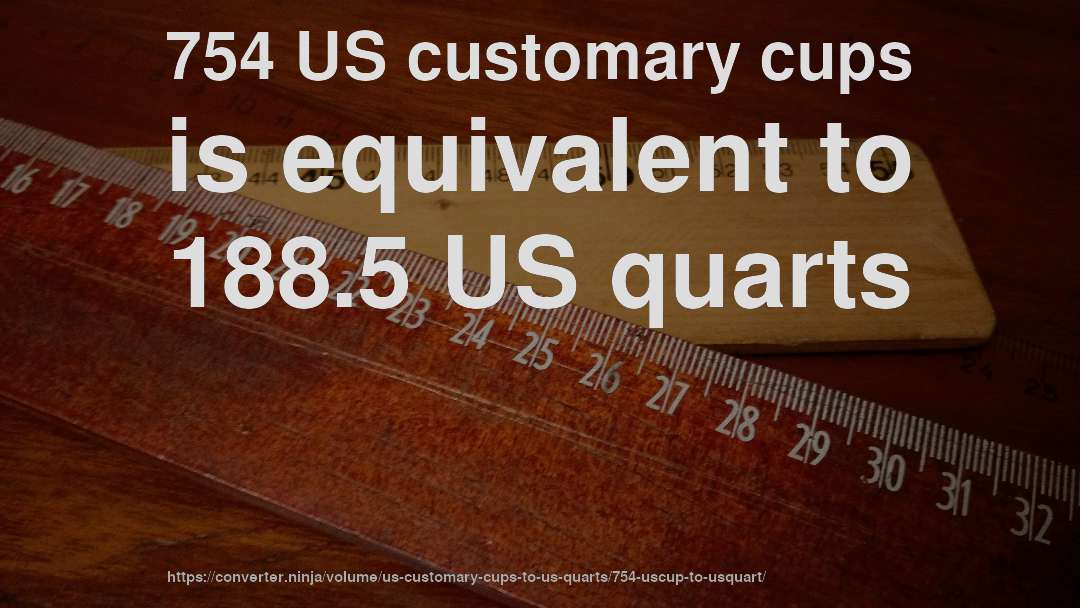 754 US customary cups is equivalent to 188.5 US quarts