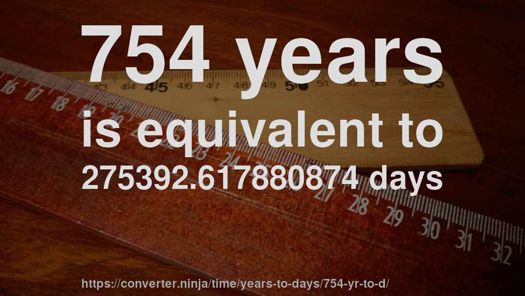 754 years is equivalent to 275392.617880874 days