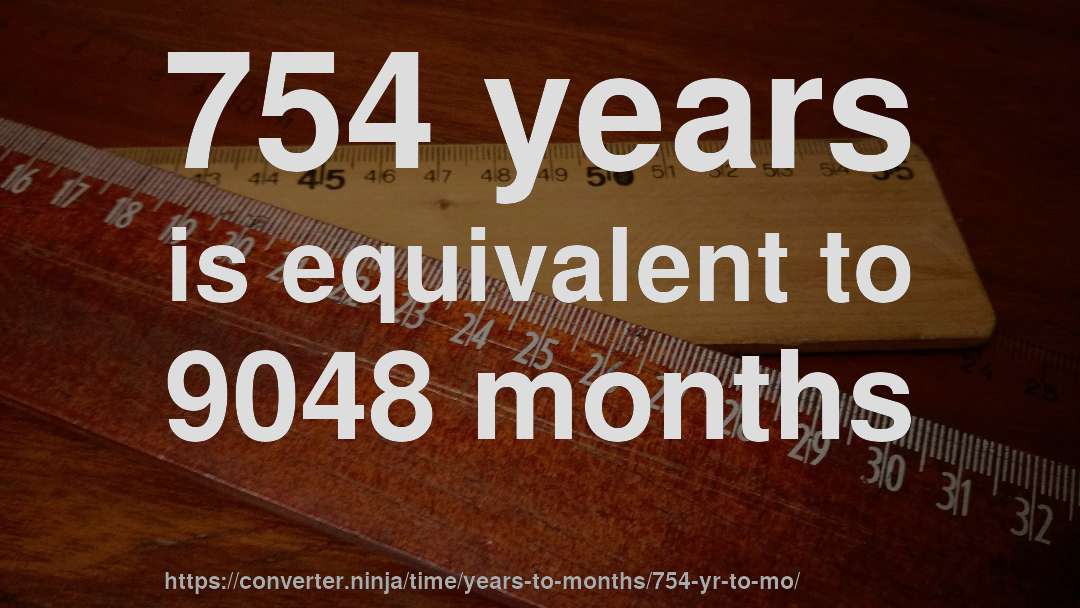 754 years is equivalent to 9048 months