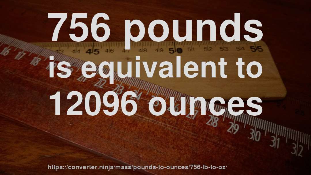 756 pounds is equivalent to 12096 ounces