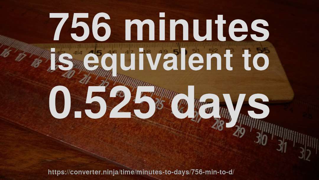 756 minutes is equivalent to 0.525 days