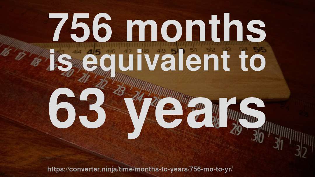 756 months is equivalent to 63 years