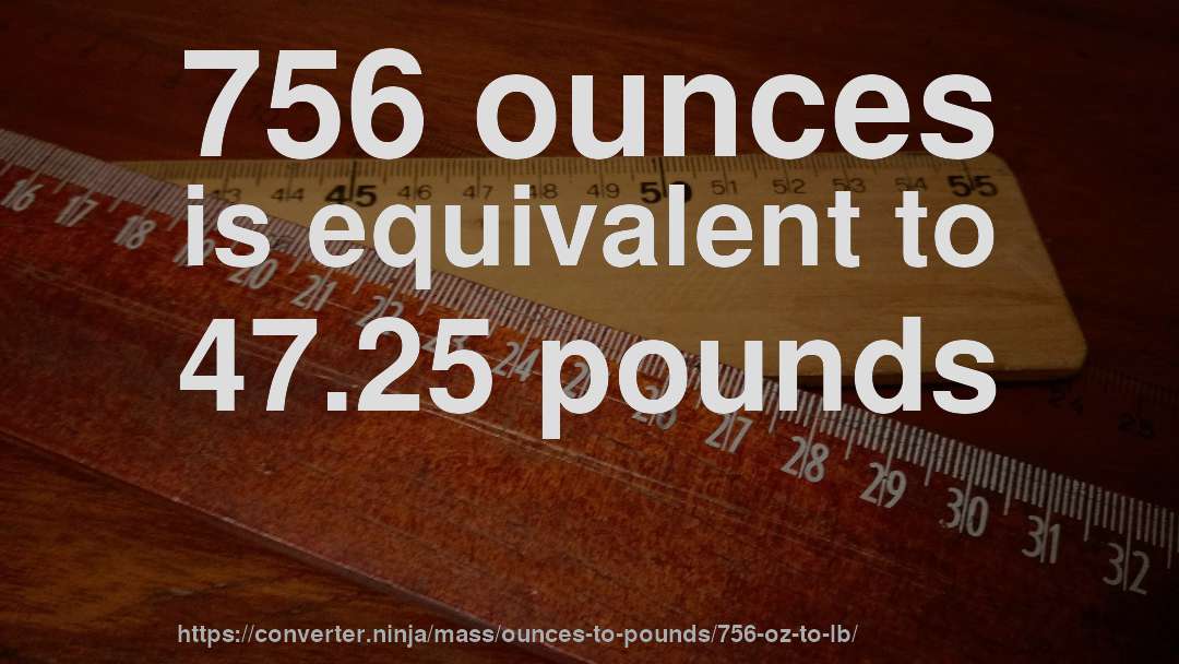756 ounces is equivalent to 47.25 pounds