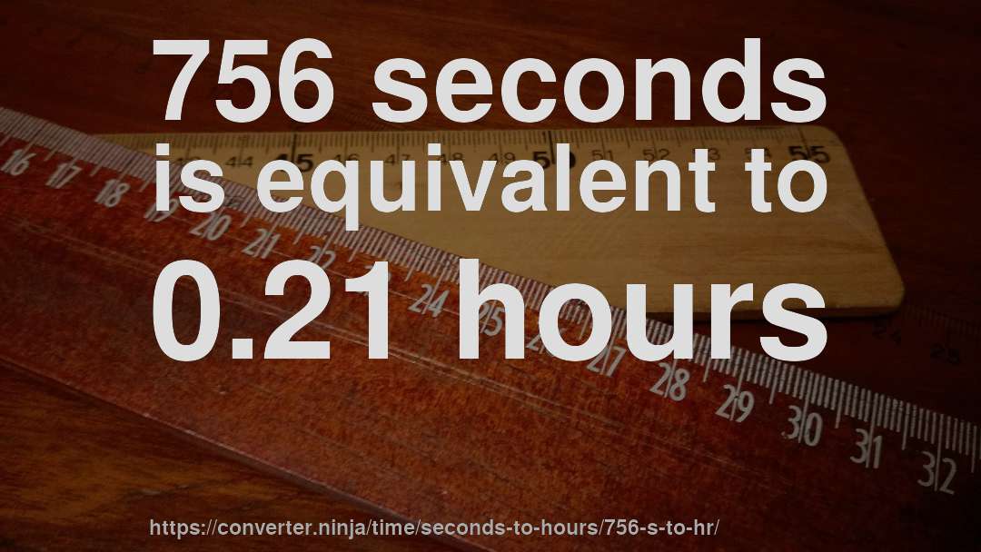 756 seconds is equivalent to 0.21 hours
