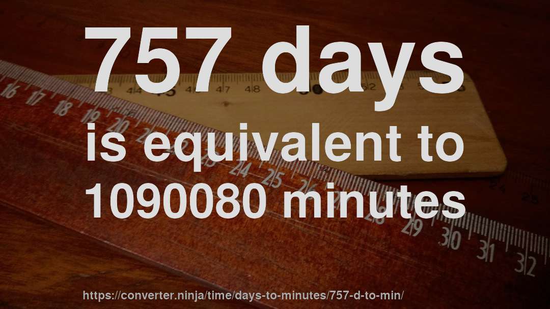 757 days is equivalent to 1090080 minutes