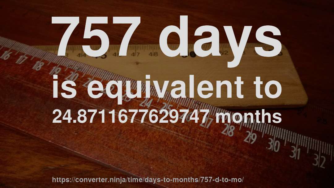 757 days is equivalent to 24.8711677629747 months
