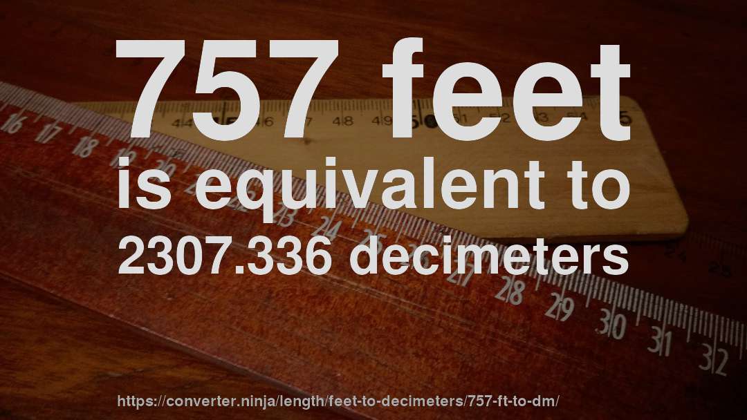 757 feet is equivalent to 2307.336 decimeters
