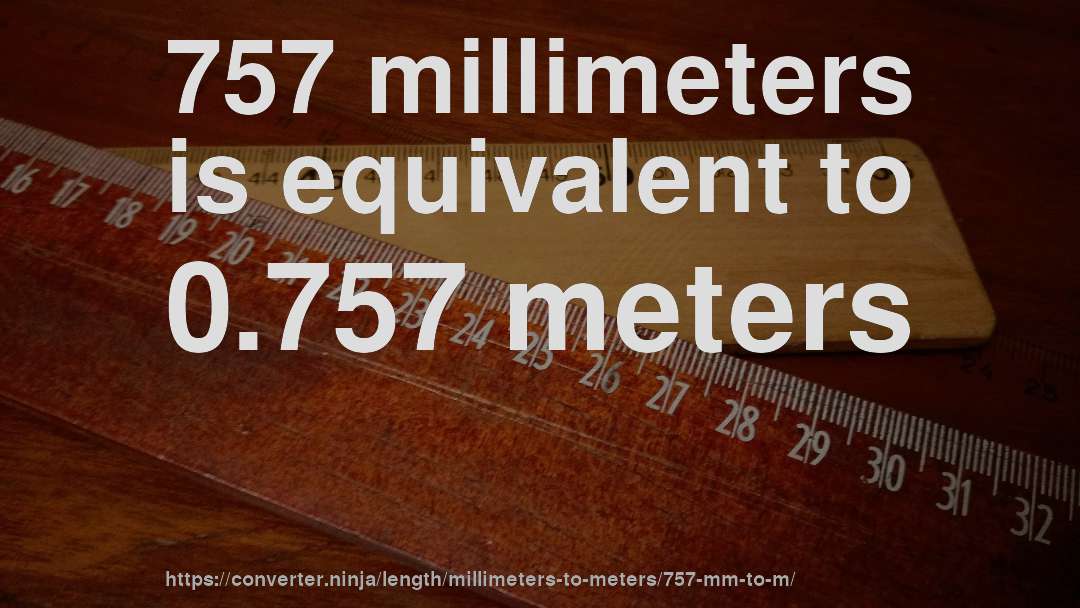 757 millimeters is equivalent to 0.757 meters