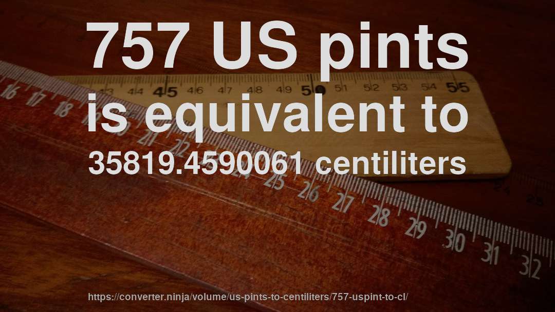 757 US pints is equivalent to 35819.4590061 centiliters