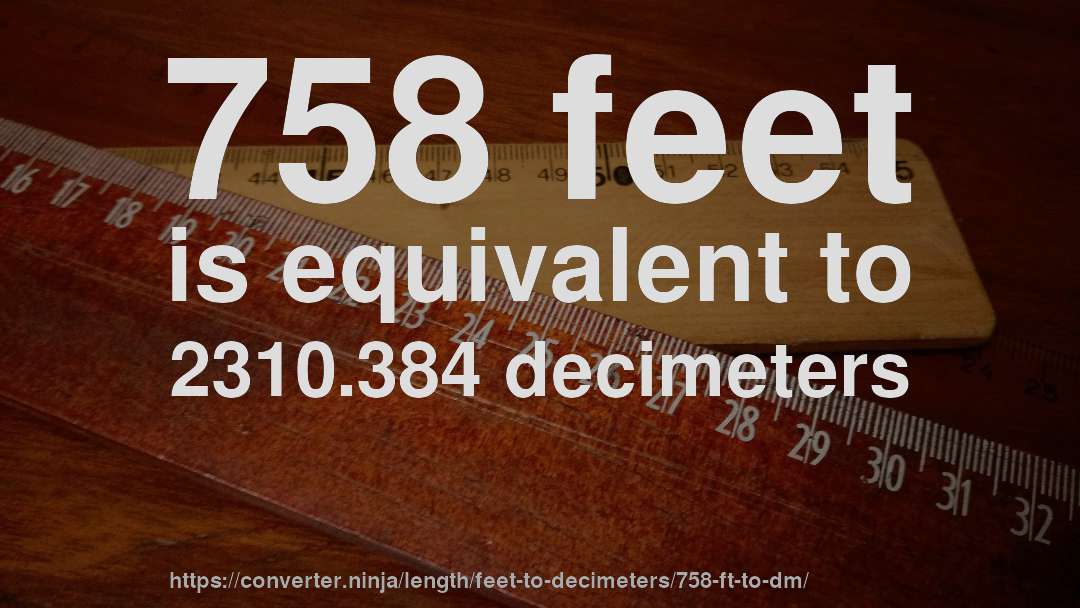 758 feet is equivalent to 2310.384 decimeters