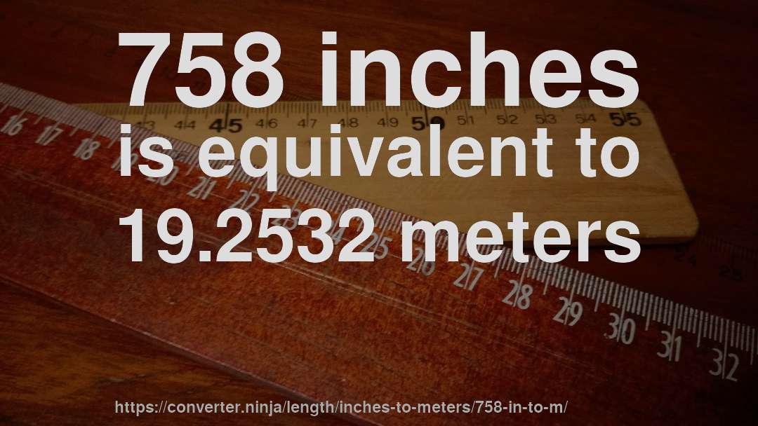 758 inches is equivalent to 19.2532 meters