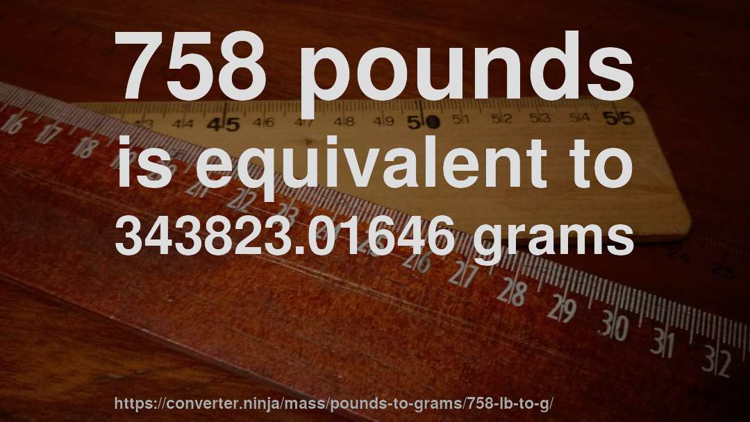 758 pounds is equivalent to 343823.01646 grams