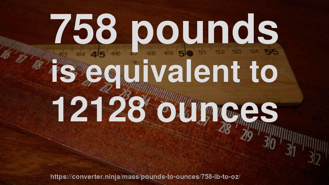 758 pounds is equivalent to 12128 ounces