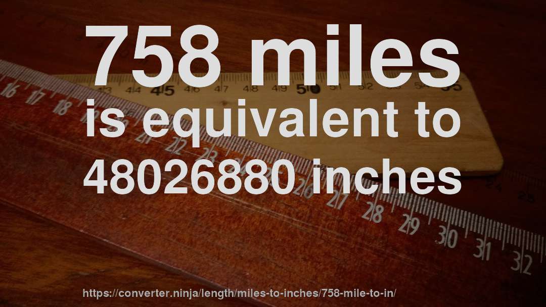 758 miles is equivalent to 48026880 inches