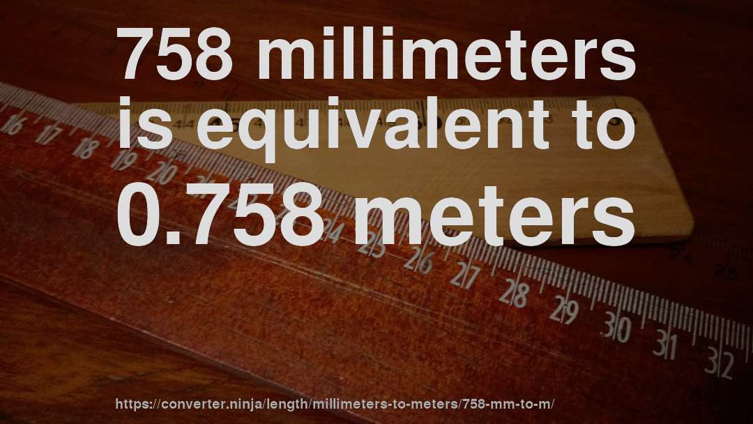 758 millimeters is equivalent to 0.758 meters