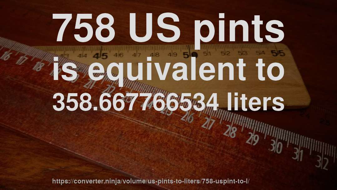 758 US pints is equivalent to 358.667766534 liters