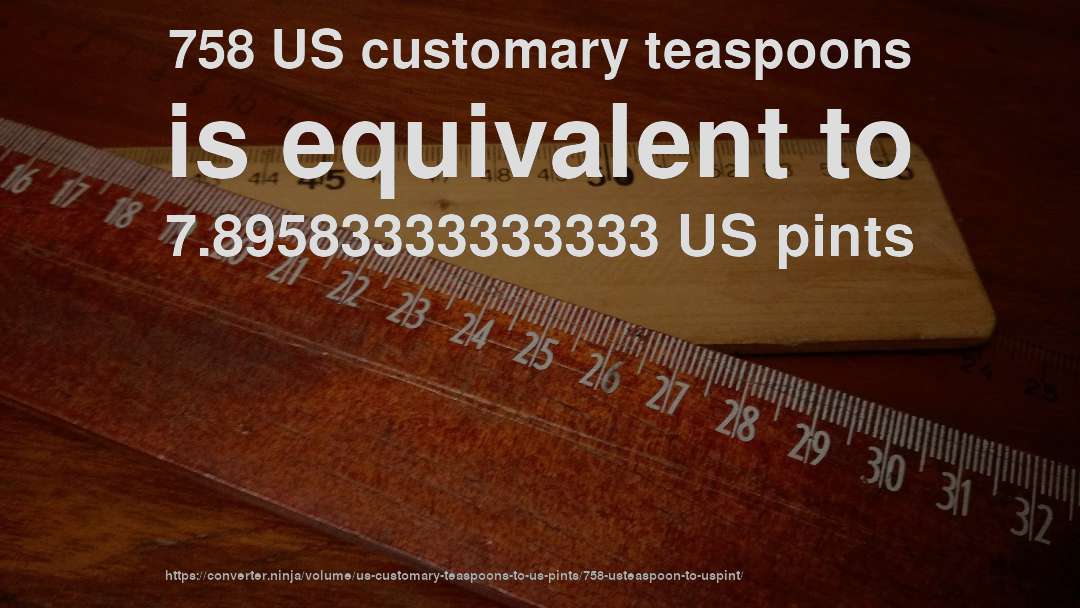 758 US customary teaspoons is equivalent to 7.89583333333333 US pints