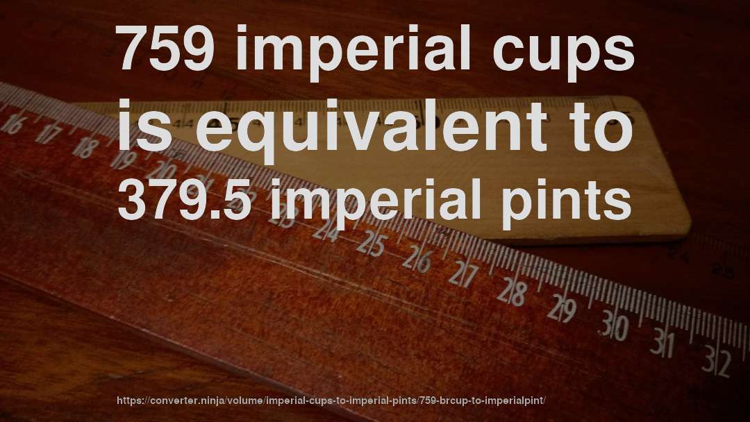 759 imperial cups is equivalent to 379.5 imperial pints