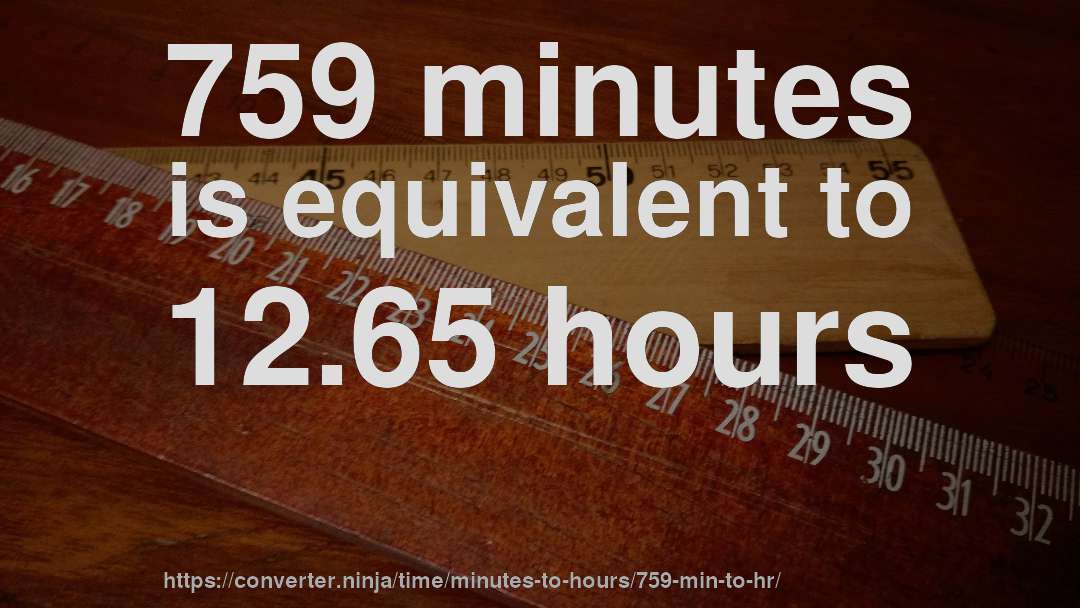 759 minutes is equivalent to 12.65 hours
