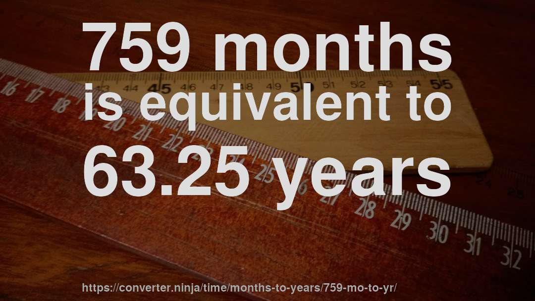 759 months is equivalent to 63.25 years