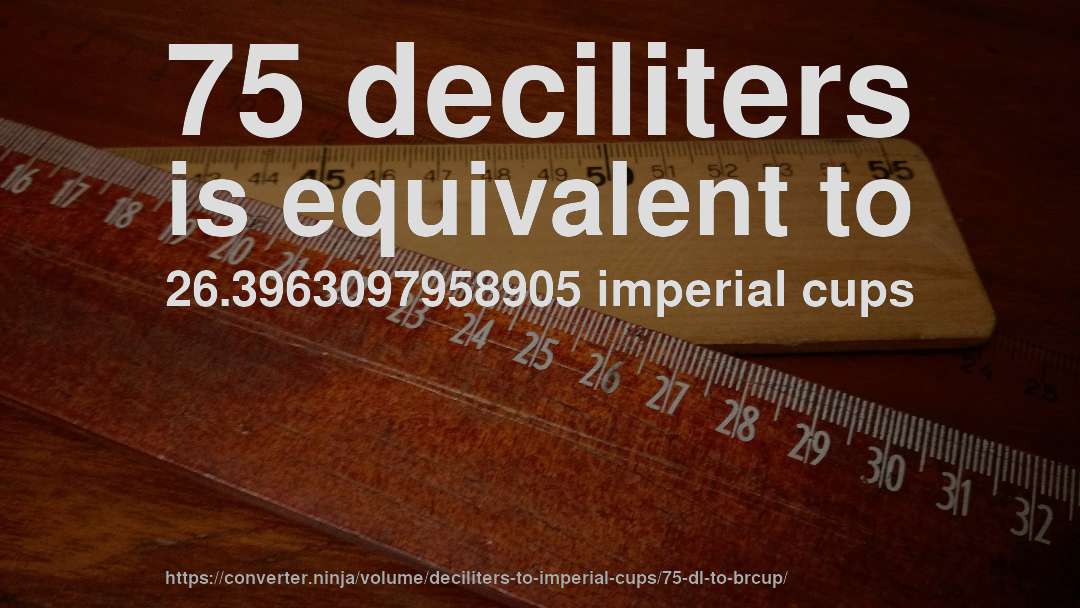 75 deciliters is equivalent to 26.3963097958905 imperial cups