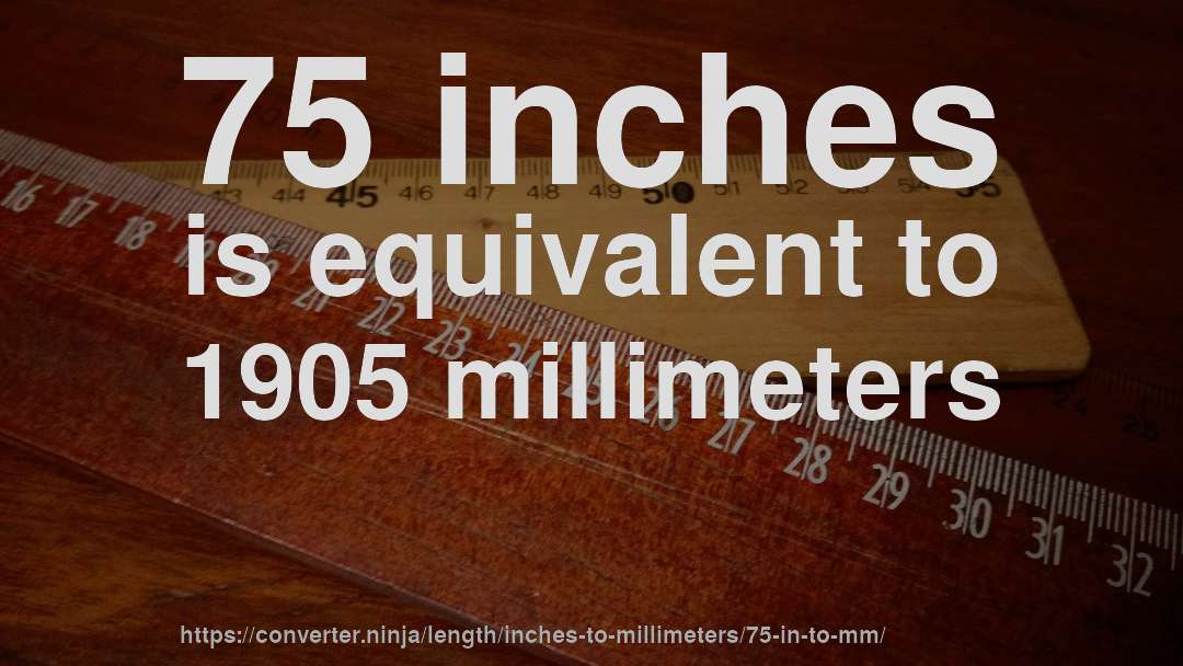 75 inches is equivalent to 1905 millimeters