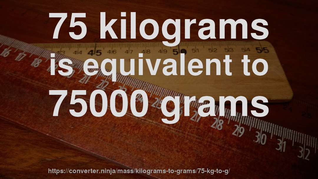 75 kilograms is equivalent to 75000 grams