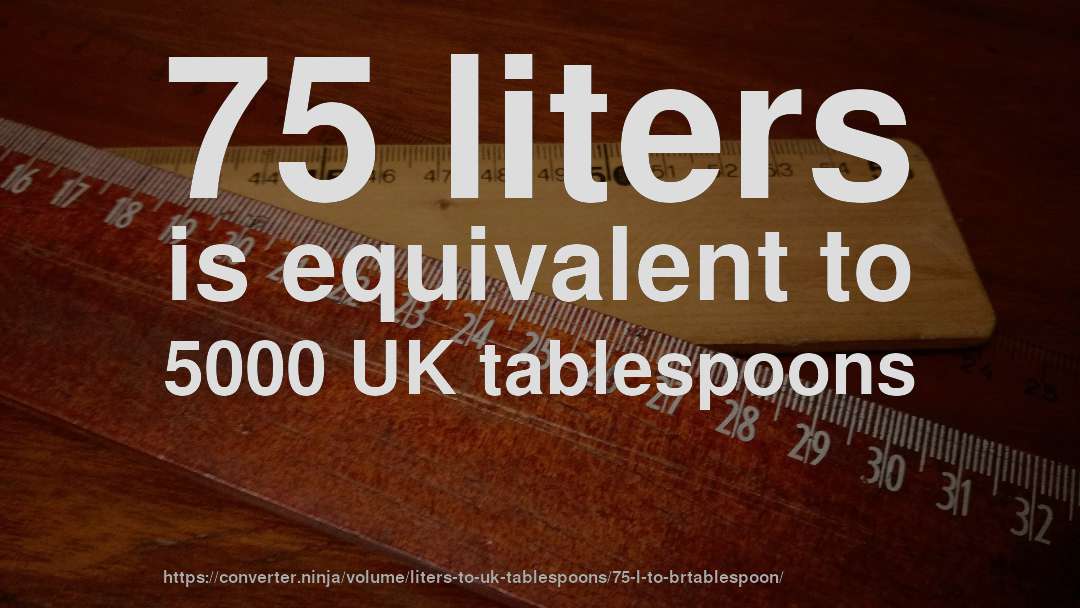 75 liters is equivalent to 5000 UK tablespoons