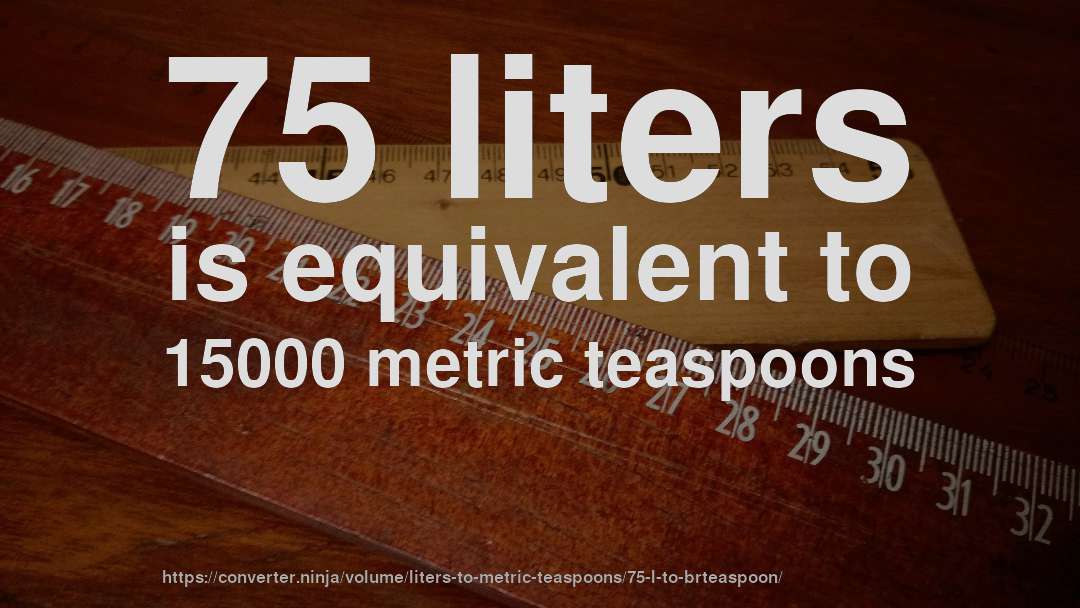 75 liters is equivalent to 15000 metric teaspoons
