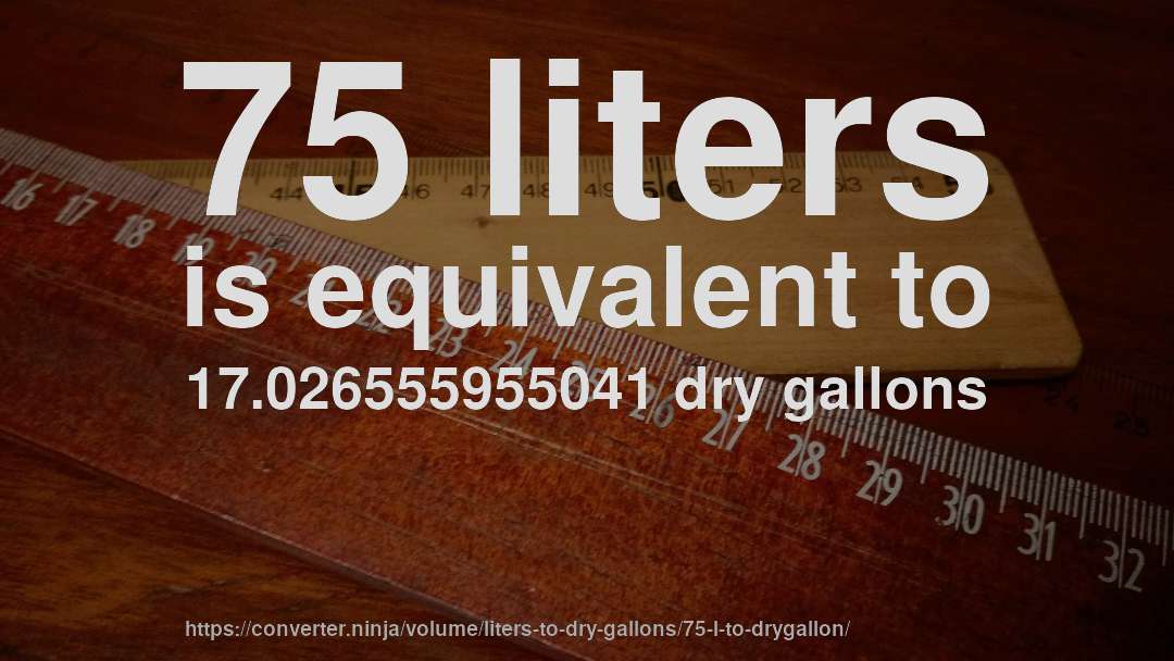 75 liters is equivalent to 17.026555955041 dry gallons