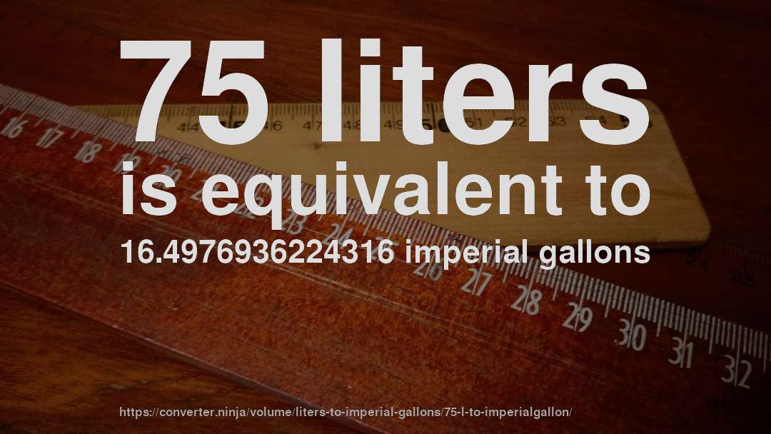 75 liters is equivalent to 16.4976936224316 imperial gallons