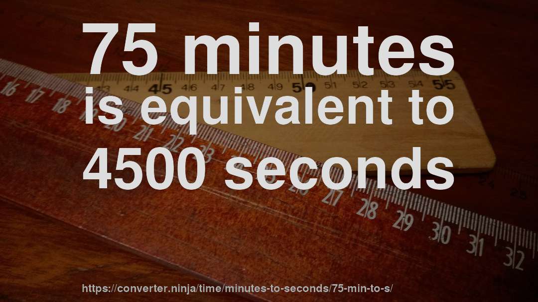 75 minutes is equivalent to 4500 seconds