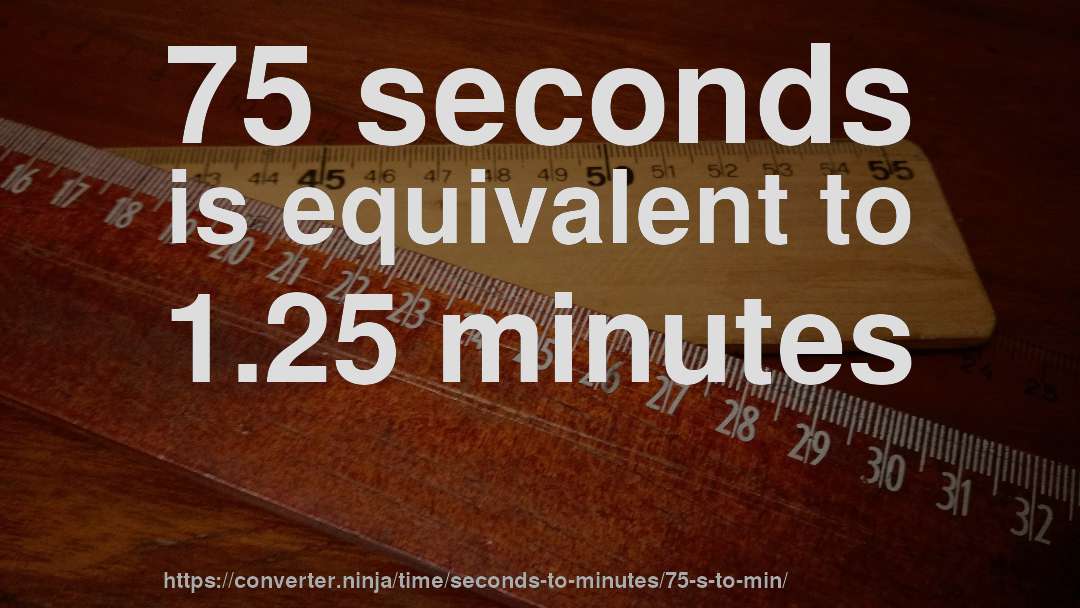 75 seconds is equivalent to 1.25 minutes