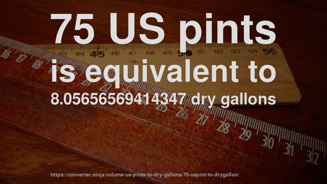 75 US pints is equivalent to 8.05656569414347 dry gallons
