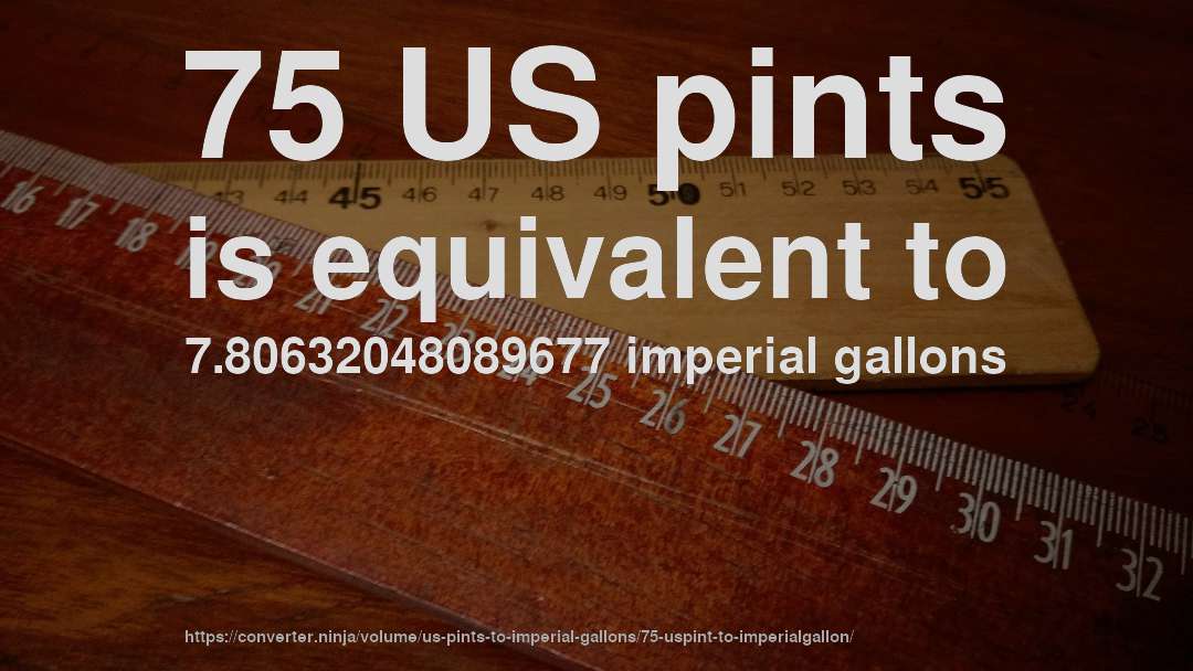 75 US pints is equivalent to 7.80632048089677 imperial gallons