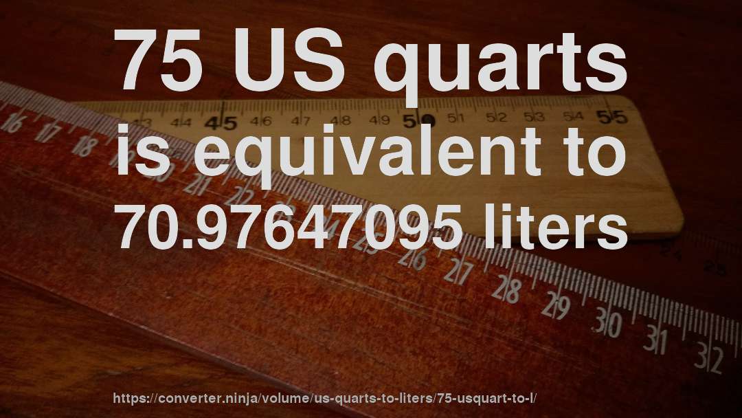 75 US quarts is equivalent to 70.97647095 liters