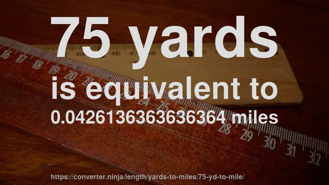 75 yards is equivalent to 0.0426136363636364 miles