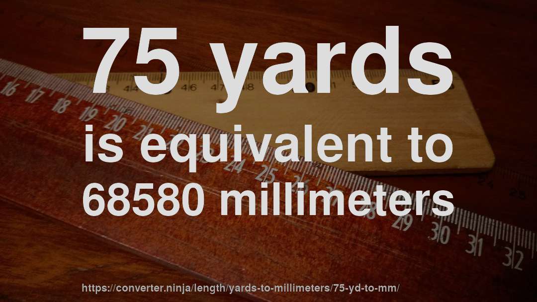 75 yards is equivalent to 68580 millimeters