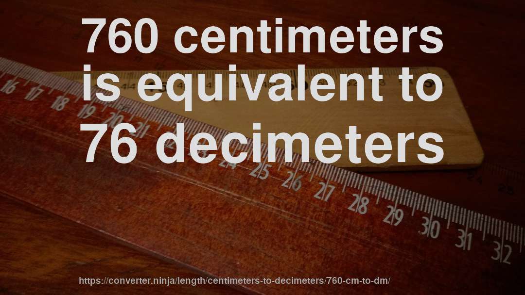 760 centimeters is equivalent to 76 decimeters