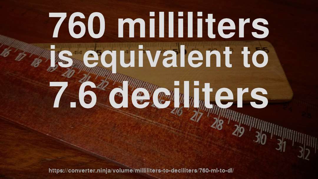 760 milliliters is equivalent to 7.6 deciliters