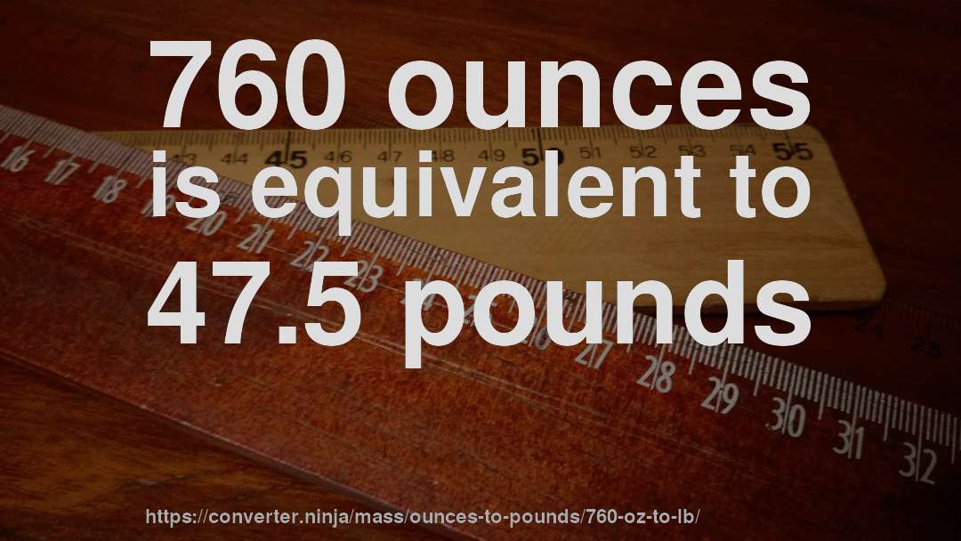 760 ounces is equivalent to 47.5 pounds