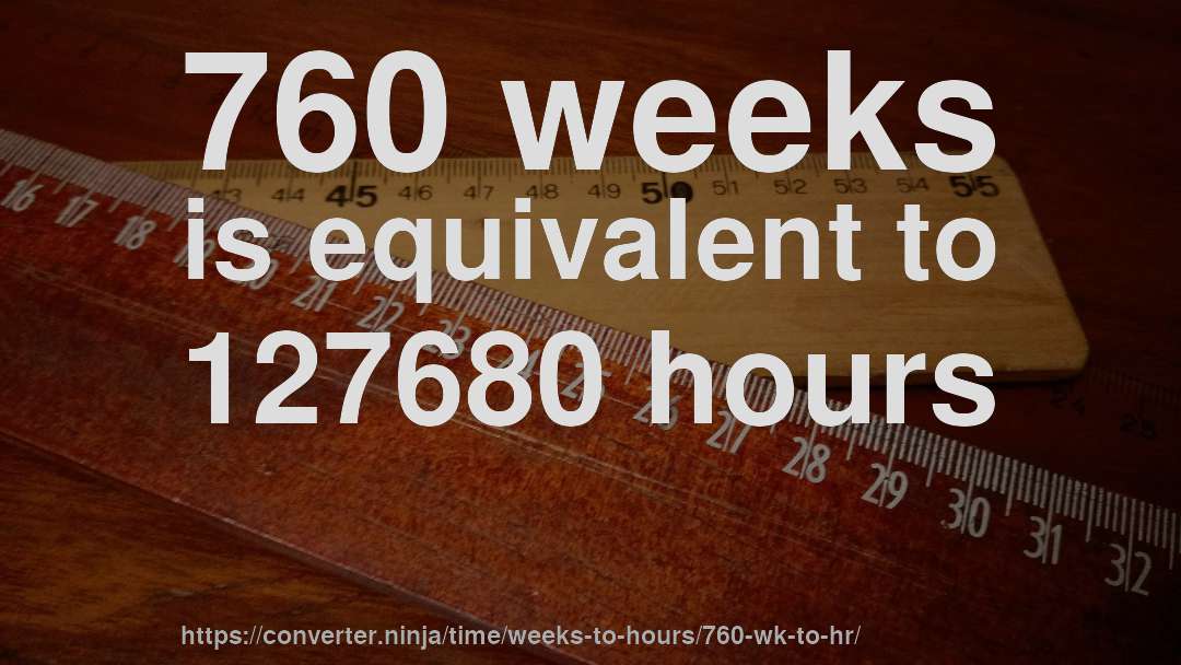 760 weeks is equivalent to 127680 hours